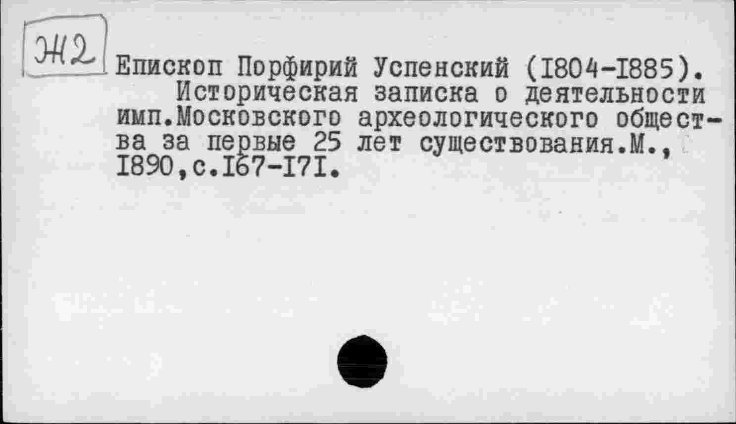 ﻿Епископ Порфирий Успенский (1804-1885).
Историческая записка о деятельности имп.Московского археологического общества за первые 25 лет существования.М., I890,c.I67-I7I.